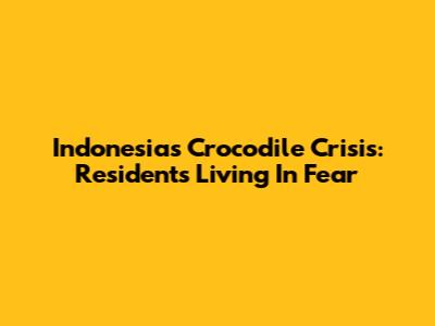 Indonesia's Crocodile Crisis: Residents Living In Fear