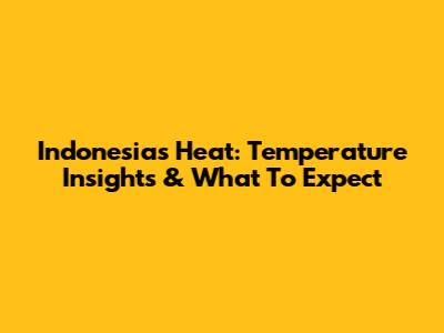 Indonesia's Heat: Temperature Insights & What To Expect