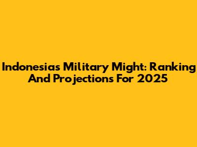 Indonesia's Military Might: Ranking And Projections For 2025