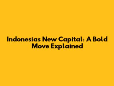 Indonesia's New Capital: A Bold Move Explained