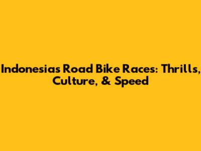 Indonesia's Road Bike Races: Thrills, Culture, & Speed