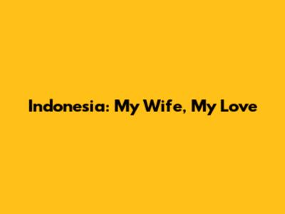 Indonesia: My Wife, My Love