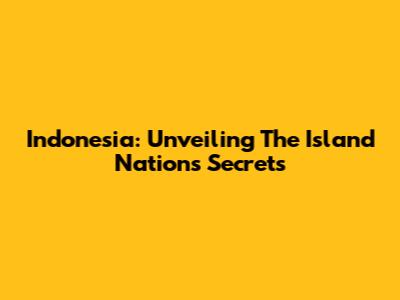 Indonesia: Unveiling The Island Nation's Secrets