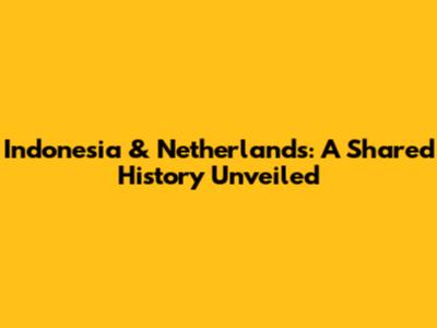 Indonesia & Netherlands: A Shared History Unveiled