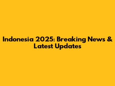 Indonesia 2025: Breaking News & Latest Updates