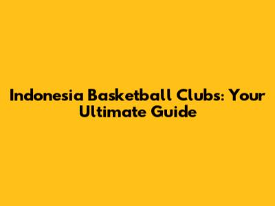 Indonesia Basketball Clubs: Your Ultimate Guide