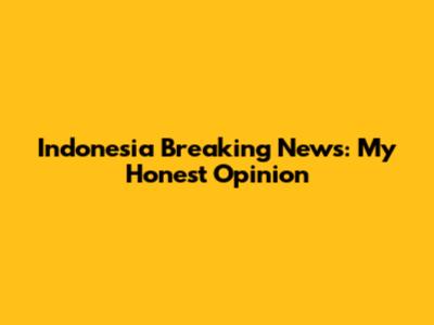 Indonesia Breaking News: My Honest Opinion