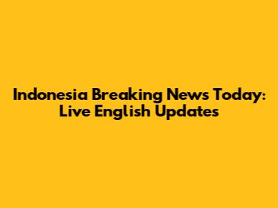 Indonesia Breaking News Today: Live English Updates