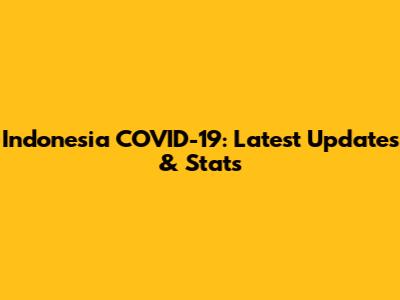 Indonesia COVID-19: Latest Updates & Stats