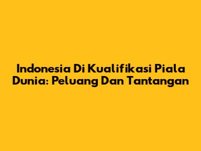 Indonesia Di Kualifikasi Piala Dunia: Peluang Dan Tantangan
