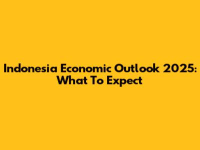Indonesia Economic Outlook 2025: What To Expect