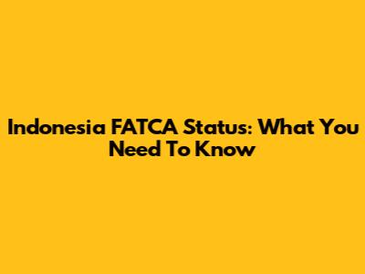Indonesia FATCA Status: What You Need To Know