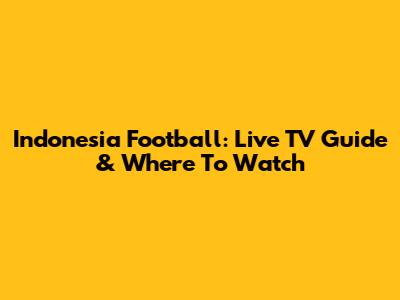 Indonesia Football: Live TV Guide & Where To Watch