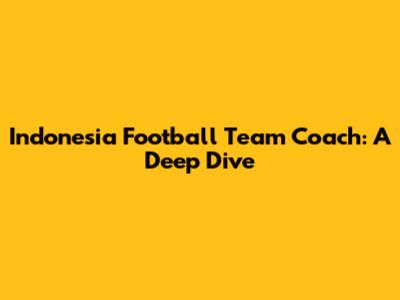 Indonesia Football Team Coach: A Deep Dive