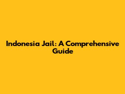 Indonesia Jail: A Comprehensive Guide