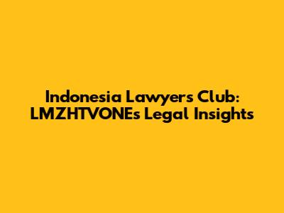Indonesia Lawyers Club: LMZHTVONE's Legal Insights