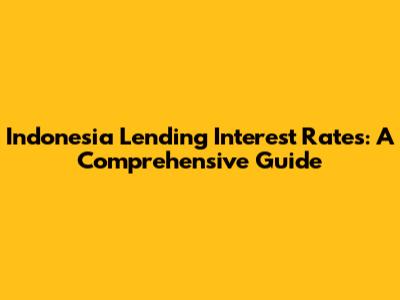 Indonesia Lending Interest Rates: A Comprehensive Guide