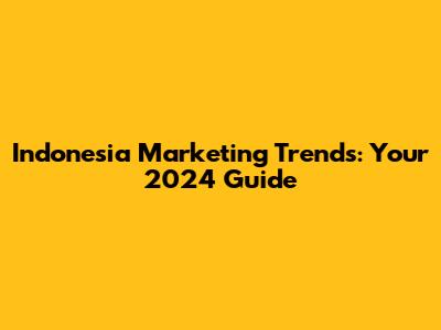 Indonesia Marketing Trends: Your 2024 Guide