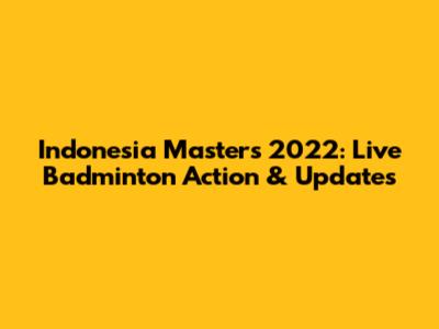Indonesia Masters 2022: Live Badminton Action & Updates