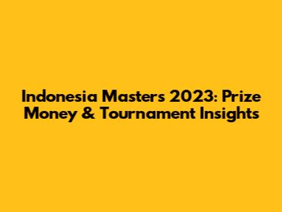 Indonesia Masters 2023: Prize Money & Tournament Insights