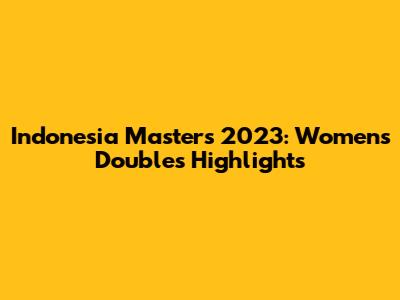 Indonesia Masters 2023: Women's Doubles Highlights