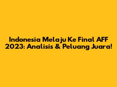Indonesia Melaju Ke Final AFF 2023: Analisis & Peluang Juara!