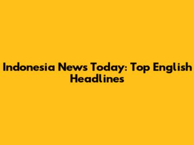 Indonesia News Today: Top English Headlines