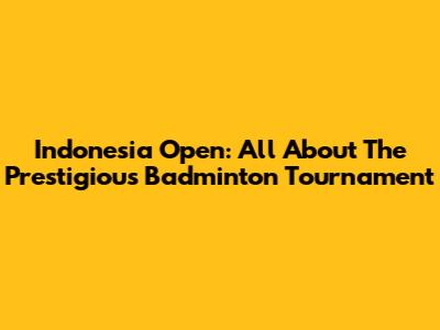 Indonesia Open: All About The Prestigious Badminton Tournament