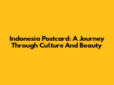 Indonesia Postcard: A Journey Through Culture And Beauty