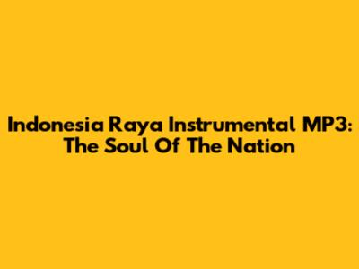Indonesia Raya Instrumental MP3: The Soul Of The Nation