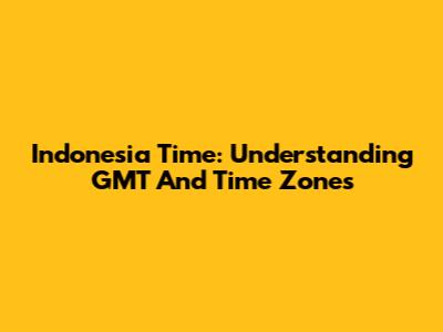 Indonesia Time: Understanding GMT And Time Zones