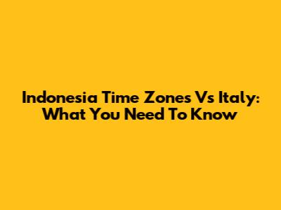 Indonesia Time Zones Vs Italy: What You Need To Know