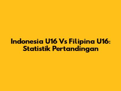 Indonesia U16 Vs Filipina U16: Statistik Pertandingan