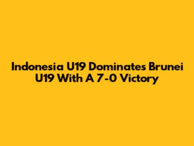Indonesia U19 Dominates Brunei U19 With A 7-0 Victory