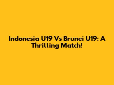Indonesia U19 Vs Brunei U19: A Thrilling Match!