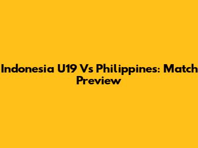 Indonesia U19 Vs Philippines: Match Preview