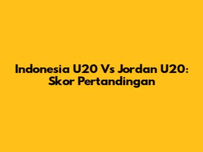Indonesia U20 Vs Jordan U20: Skor Pertandingan