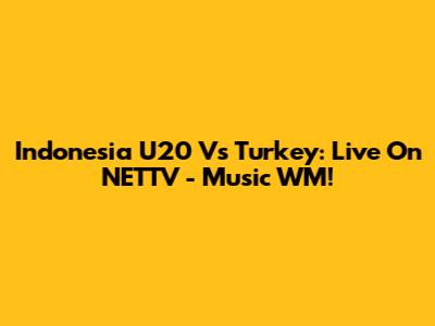 Indonesia U20 Vs Turkey: Live On NETTV - Music WM!