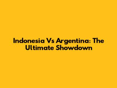Indonesia Vs Argentina: The Ultimate Showdown