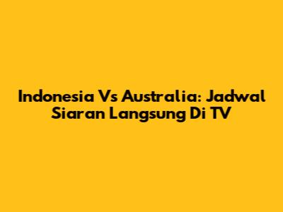 Indonesia Vs Australia: Jadwal Siaran Langsung Di TV