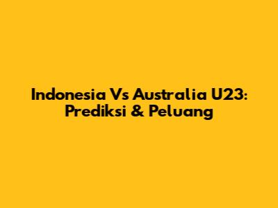 Indonesia Vs Australia U23: Prediksi & Peluang