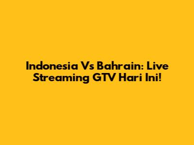 Indonesia Vs Bahrain: Live Streaming GTV Hari Ini!