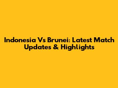 Indonesia Vs Brunei: Latest Match Updates & Highlights