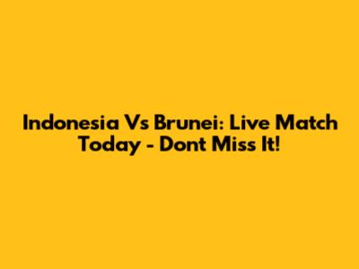 Indonesia Vs Brunei: Live Match Today - Don't Miss It!