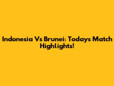 Indonesia Vs Brunei: Today's Match Highlights!