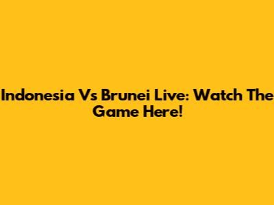 Indonesia Vs Brunei Live: Watch The Game Here!