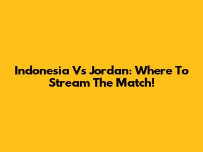 Indonesia Vs Jordan: Where To Stream The Match!