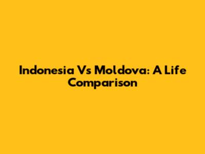 Indonesia Vs Moldova: A Life Comparison