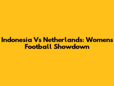 Indonesia Vs Netherlands: Women's Football Showdown