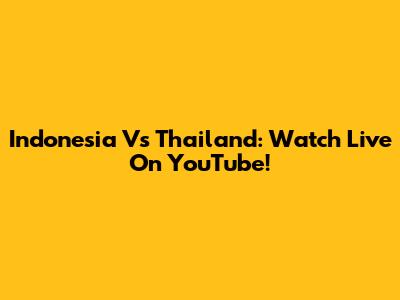 Indonesia Vs Thailand: Watch Live On YouTube!